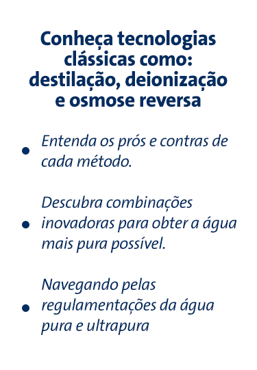 Conheça tecnologias clássicas como: destilação, deionização e osmose reversa