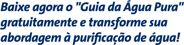 Baixe agora o "Guia da Água Pura" gratuitamente e transforme sua abordagem à purificação de água!